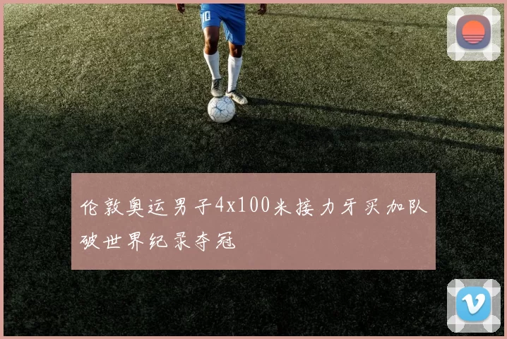 伦敦奥运男子4x100米接力牙买加队破世界纪录夺冠