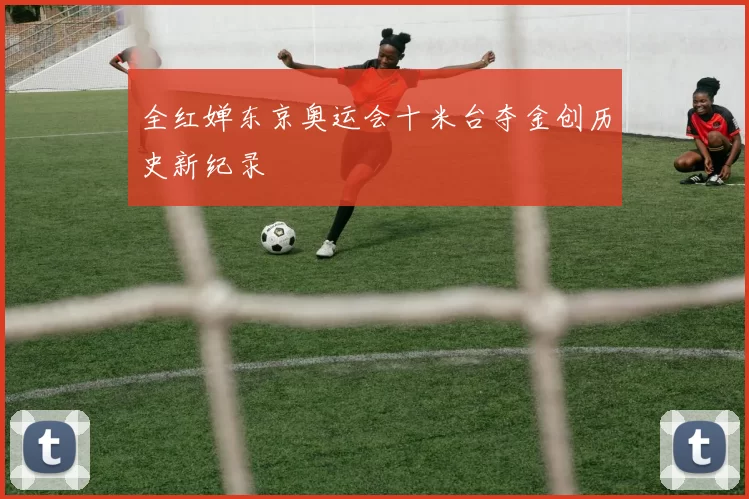 全红婵东京奥运会十米台夺金创历史新纪录