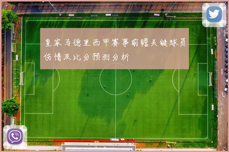 皇家马德里西甲赛事前瞻关键球员伤情及比分预测分析