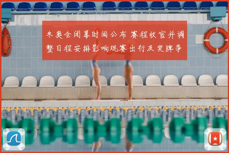 冬奥会闭幕时间公布 赛程收官并调整日程安排影响观赛出行及奖牌争夺