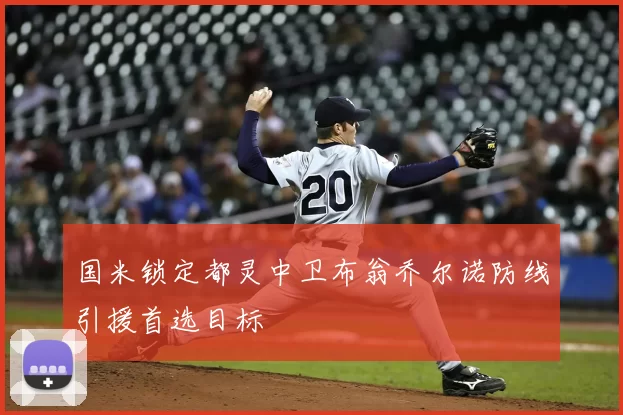 国米锁定都灵中卫布翁乔尔诺防线引援首选目标