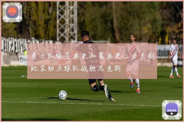 勇士队球星库里加冕历史三分王创纪录助力球队战胜尼克斯