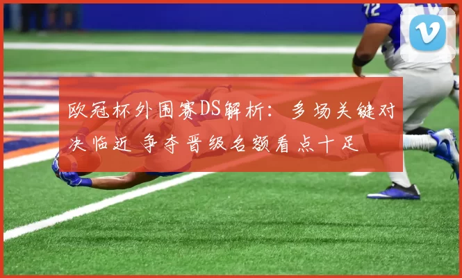 欧冠杯外围赛DS解析：多场关键对决临近 争夺晋级名额看点十足