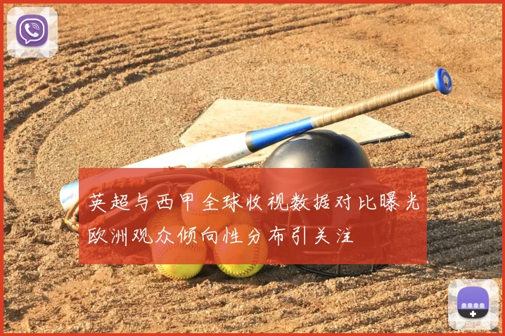 英超与西甲全球收视数据对比曝光欧洲观众倾向性分布引关注