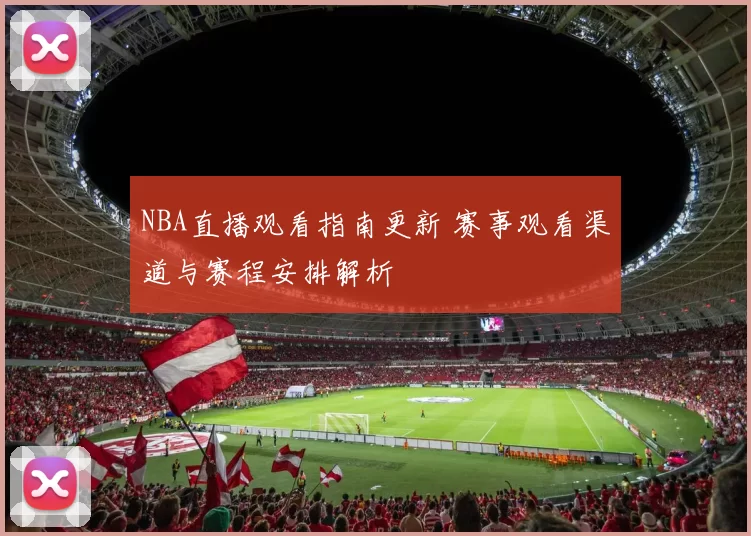 NBA直播观看指南更新 赛事观看渠道与赛程安排解析