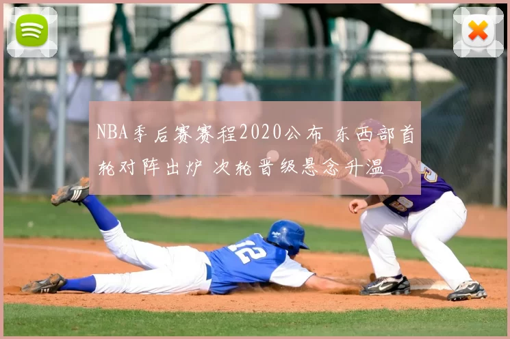 NBA季后赛赛程2020公布 东西部首轮对阵出炉 次轮晋级悬念升温