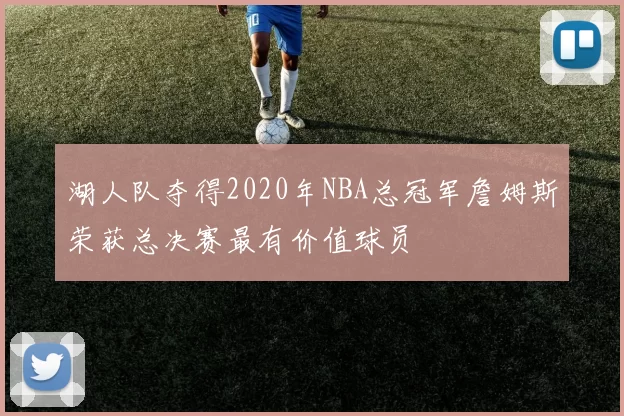 湖人队夺得2020年NBA总冠军詹姆斯荣获总决赛最有价值球员