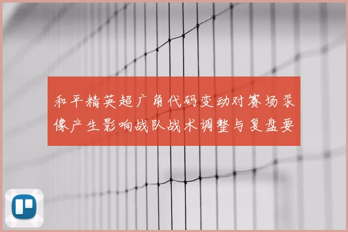 和平精英超广角代码变动对赛场录像产生影响战队战术调整与复盘要点