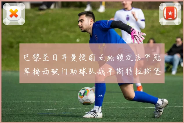 巴黎圣日耳曼提前五轮锁定法甲冠军梅西破门助球队战平斯特拉斯堡