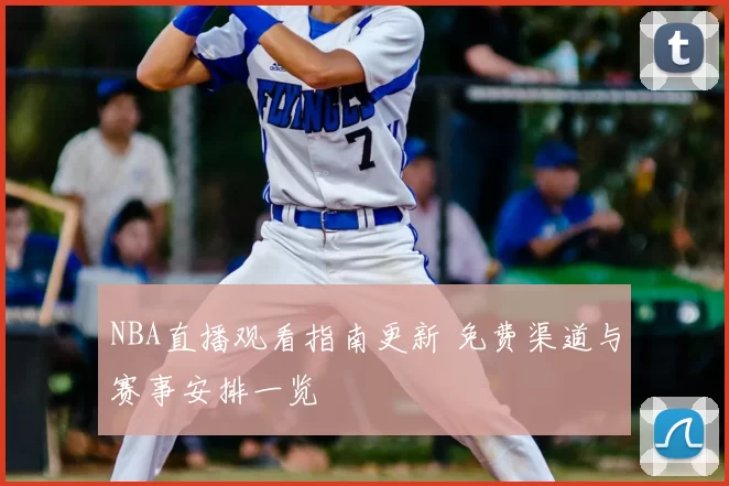 NBA直播观看指南更新 免费渠道与赛事安排一览