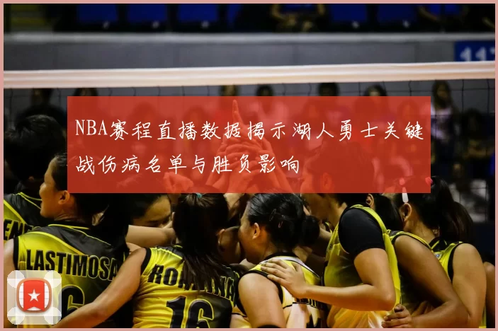 NBA赛程直播数据揭示湖人勇士关键战伤病名单与胜负影响