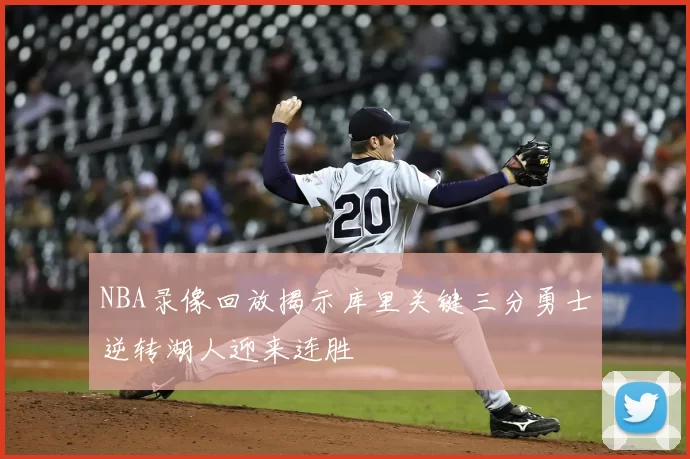 NBA录像回放揭示库里关键三分勇士逆转湖人迎来连胜
