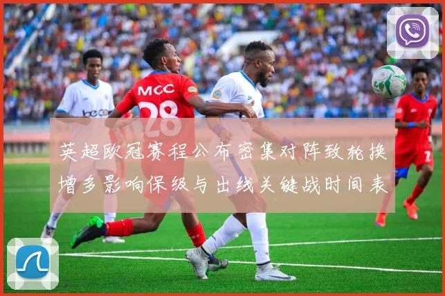 英超欧冠赛程公布密集对阵致轮换增多影响保级与出线关键战时间表