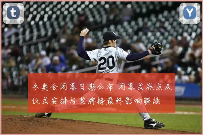 冬奥会闭幕日期公布 闭幕式亮点及仪式安排与奖牌榜最终影响解读