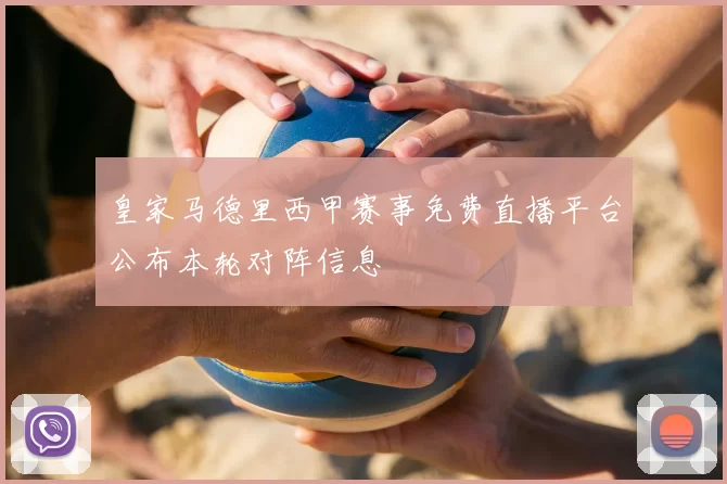 皇家马德里西甲赛事免费直播平台公布本轮对阵信息