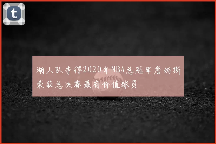 湖人队夺得2020年NBA总冠军詹姆斯荣获总决赛最有价值球员