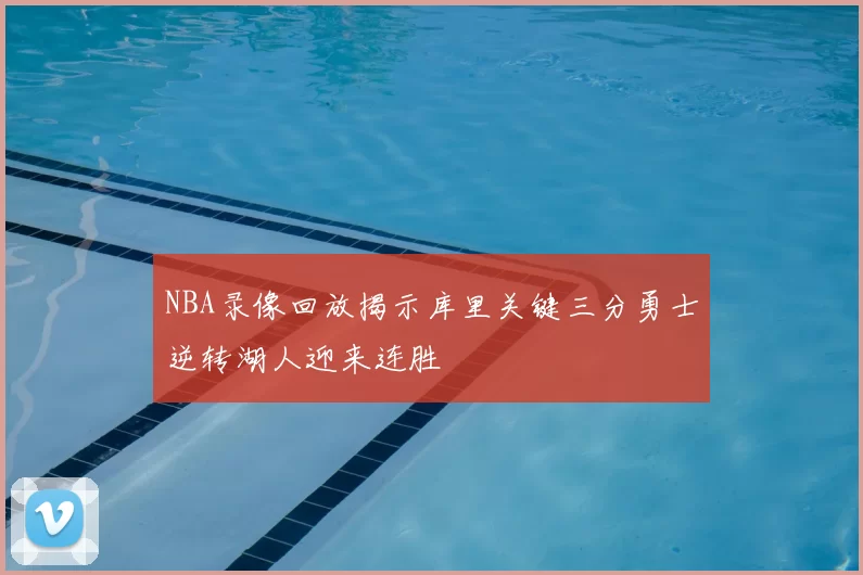 NBA录像回放揭示库里关键三分勇士逆转湖人迎来连胜