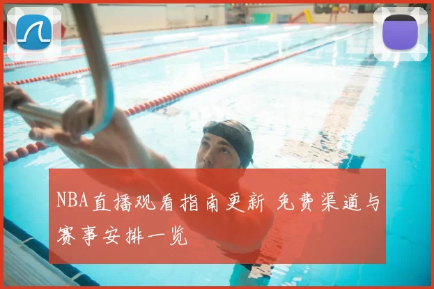 NBA直播观看指南更新 免费渠道与赛事安排一览